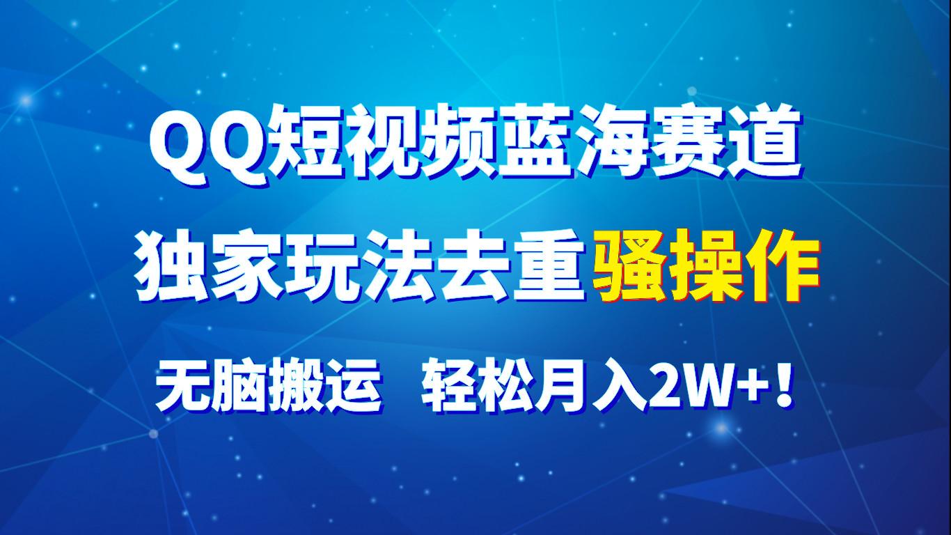 QQ短视频蓝海赛道，独家玩法去重骚操作，无脑搬运，轻松月入2W+！-天天学吧