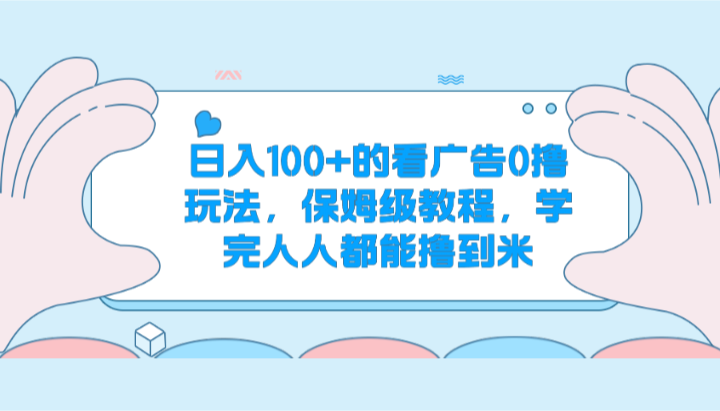 日入100+的看广告0撸玩法，保姆级教程，学完人人都能撸到米-天天学吧