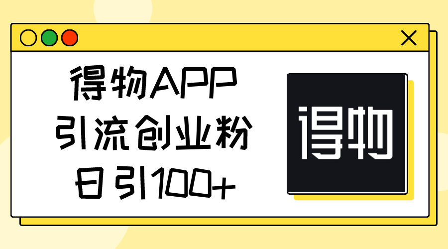 得物APP引流创业粉，日引100+-天天学吧