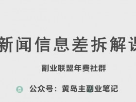 黄岛主·新赛道新闻信息差项目拆解课，实操玩法一条龙分享给你-天天学吧