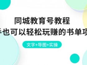 同城教育号教程：新手也可以轻松玩赚的书单项目 文字+导图+实操-天天学吧