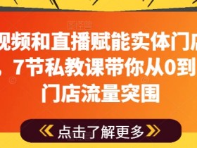 用短视频和直播赋能实体门店流量突围，7节私教课带你从0到1实体门店流量突围-天天学吧