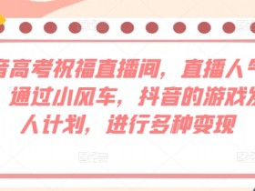 抖音高考祝福直播间，直播人气爆满，通过小风车，抖音的游戏发行人计划，进行多种变现-天天学吧