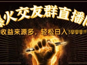 抖音爆火交友群直播间，收益来源多，轻松日入几张-天天学吧