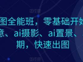 AI作图全能班，零基础开始，ai创意、ai摄影、ai置景、ai后期，快速出图-天天学吧