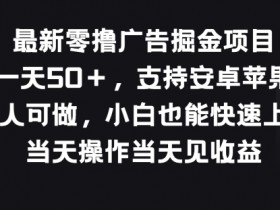 最新零撸广告掘金项目，单号一天50+，支持安卓苹果双端，人人可做-天天学吧