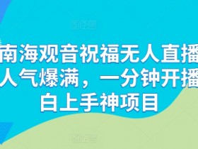 抖音南海观音祝福无人直播间，直播人气爆满，一分钟开播，小白上手神项目-天天学吧