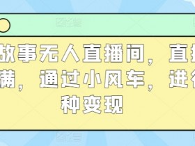 抖音故事无人直播间，直播人气爆满，通过小风车，进行多种变现-天天学吧