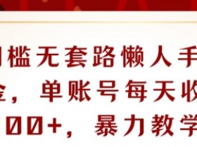 0门槛无套路懒人手机撸金，单账号每天收益一两张，超级教学-天天学吧