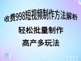 外面收费998的短视频玩法解析批量制作原创视频详细-天天学吧