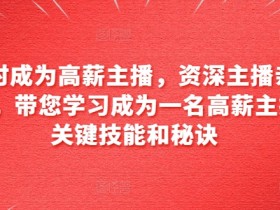 6小时成为高薪主播，资深主播亲自授课，带您学习成为一名高薪主播的关键技能和秘诀-天天学吧