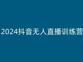 2024抖音无人直播训练营，多种无人直播玩法全解析-天天学吧