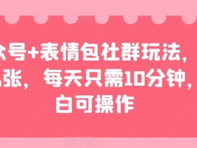 公众号+表情包社群玩法，日入几张，每天只需10分钟，小白可操作-天天学吧