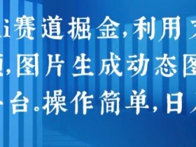 2024 Ai赛道掘金，利用文字生成视频，图片生成动态图片，分发各平台，操作简单，日入1k【揭秘】-天天学吧