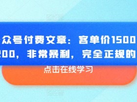 某公众号付费文章：客单价1500，利润1200，非常暴利，完全正规的产品-天天学吧