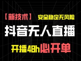 抖音无人直播带货项目【新技术】，安全稳定无风险，开播48h必开单，单日单号收益1k+-天天学吧