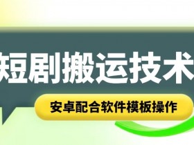 短剧智能叠加搬运技术，安卓配合软件模板操作-天天学吧