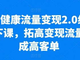 大健康流量变现2.0线下课，​拓高变现流量成高客单，业绩10倍增长，低粉高变现，只讲落地实操-天天学吧