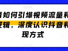 抖音如何引爆视频流量和变现逻辑，深度认识抖音和变现方式-天天学吧