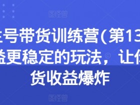 养生号带货训练营(第13期)收益更稳定的玩法，让你带货收益爆炸-天天学吧