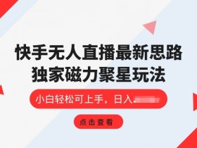 快手无人直播项目，独家玩法，简单易上手-天天学吧