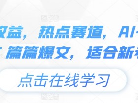 头条收益，热点赛道，AI+模板发文 篇篇爆文，适合新老手-天天学吧