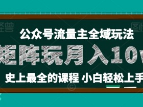 麦子甜公众号流量主全新玩法，核心36讲小白也能做矩阵，月入10w+-天天学吧