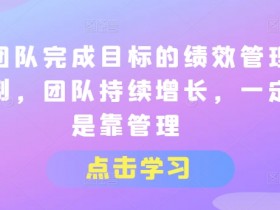 让团队完成目标的绩效管理机制，团队持续增长，一定是靠管理-天天学吧