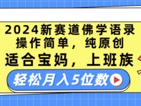 2024新赛道佛学语录，操作简单，纯原创，适合宝妈，上班族，轻松月入5位数【揭秘】-天天学吧