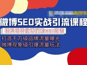 微博引流培训课程「打造千万级流量曝光 现象级引爆流量玩法」全方位带你玩转微博营销-天天学吧