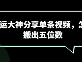 搬运大神分享单条视频，怎样搬出五位数-天天学吧