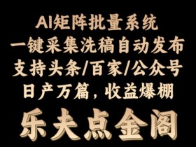 矩阵批量软件系统，日产1-3万篇，全程自动化操作，自动生成图文发布-天天学吧