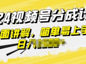 视频号分成计划玩法全面讲解，玩法简单，轻松上手-天天学吧