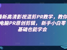 最新高清影视混剪PR教学，教你电脑PR原创剪辑， 新手小白零基础也能学会-天天学吧