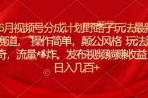 6月视频号分成计划野路子玩法最新赛道操作简单，颠公风格玩法清奇，流…-天天学吧