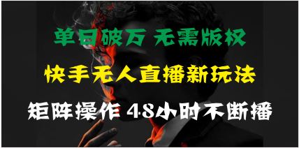 单日破万，快手无人直播新玩法，无需版权，支持矩阵操作，48小时不断播 -天天学吧