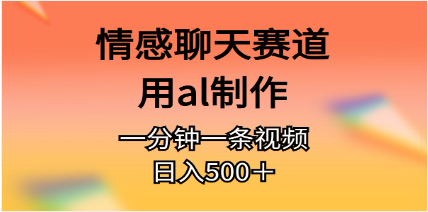 情感聊天赛道用al制作一分钟一条原创视频日入500＋ -天天学吧