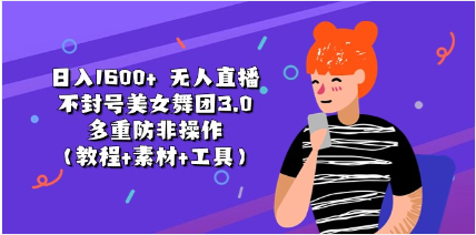 日入1600+ 无人直播不封号美女舞团3.0 多重防非操作（教程+素材+工具）-天天学吧