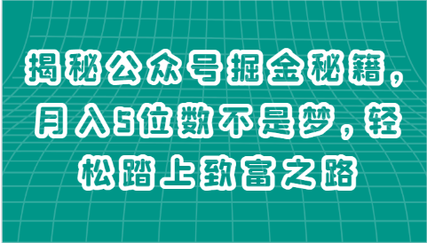 揭秘公众号掘金秘籍，月入5位数不是梦，轻松踏上致富之路-天天学吧