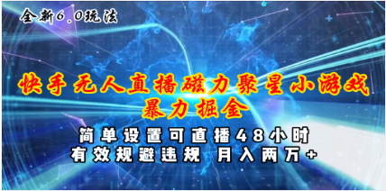 全新6.0快手无人直播，磁力聚星小游戏暴力项目，简单设置，挂机48小时，月入两万加-天天学吧