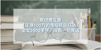 某付费文【年赚100万的虚拟项目打法】全文5000多字，没有一句废话-天天学吧