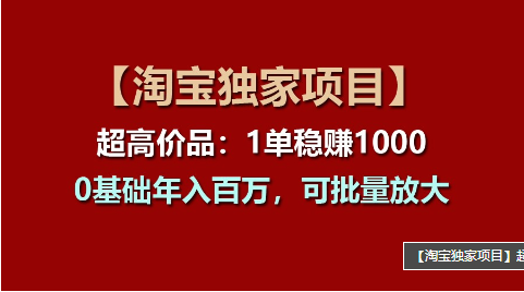 【淘宝独家项目】超高价品：1单稳赚1000多，0基础年入百万，可批量放大 -天天学吧