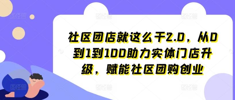 图片[1]-社区团店就这么干2.0，从0到1到100助力实体门店升级，赋能社区团购创业-天天学吧