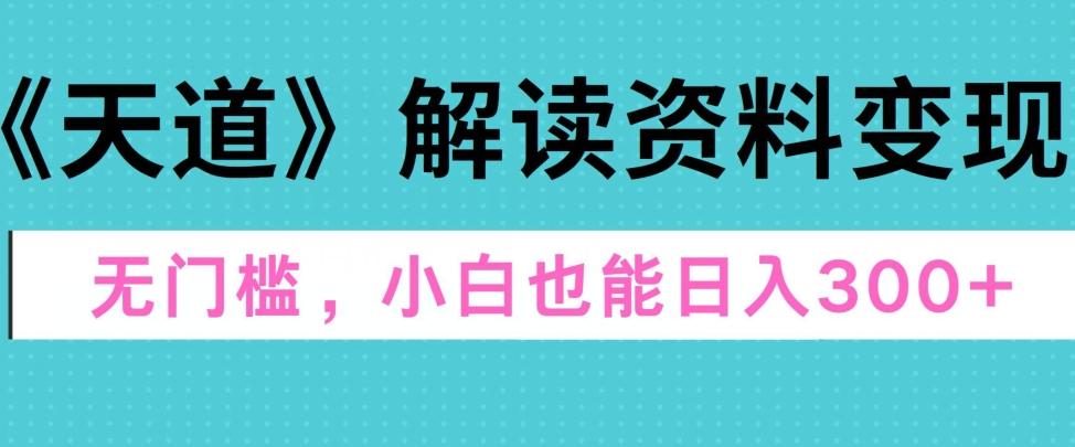 图片[1]-天道解读资料变现，无门槛，小白也能快速上手，稳定日入300+-天天学吧