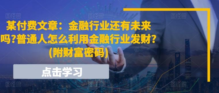 图片[1]-某付费文章：金融行业还有未来吗?普通人怎么利用金融行业发财?(附财富密码)-天天学吧