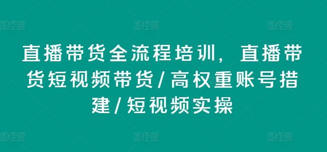 图片[1]-直播带货全流程培训，直播带货短视频带货/高权重账号措建/短视频实操-天天学吧