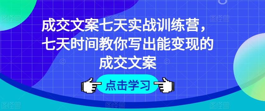 图片[1]-成交文案七天实战训练营，七天时间教你写出能变现的成交文案-天天学吧