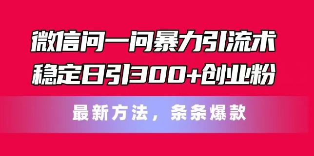 图片[1]-微信问一问暴力引流术，稳定日引300+创业粉，最新方法，条条爆款【揭秘】-天天学吧