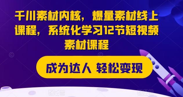 图片[1]-千川素材内核，爆量素材线上课程，系统化学习12节短视频素材课程-天天学吧