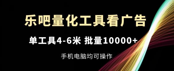 图片[1]-乐吧量化工具看广告，单工具4-6米，批量1w+，手机电脑均可操作【揭秘】-天天学吧